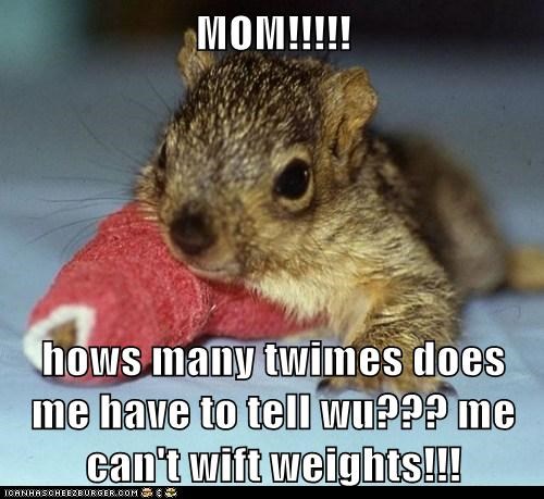 MOM!!!!!  hows many twimes does me have to tell wu??? me can't wift weights!!!