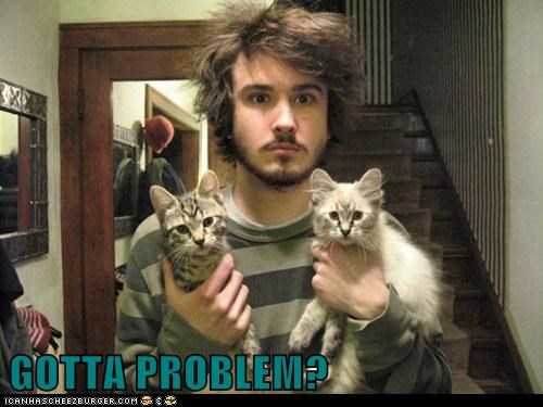 GOTTA PROBLEM?