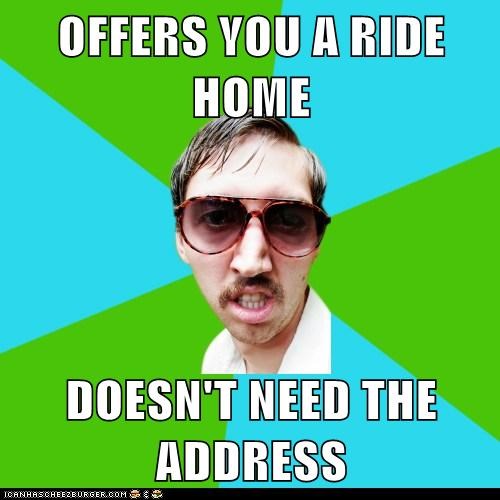 OFFERS YOU A RIDE HOME  DOESN'T NEED THE ADDRESS