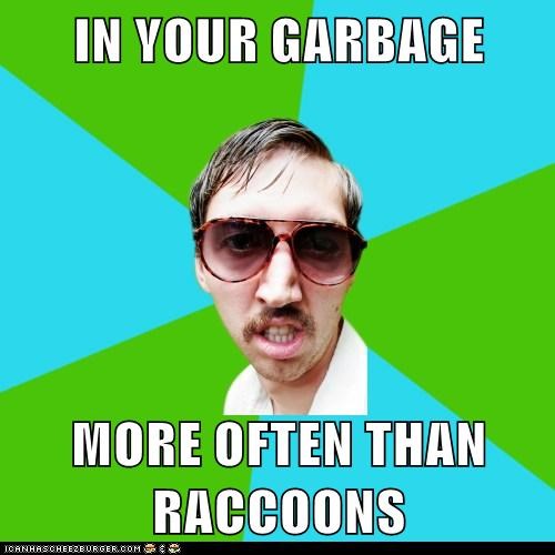 IN YOUR GARBAGE  MORE OFTEN THAN RACCOONS