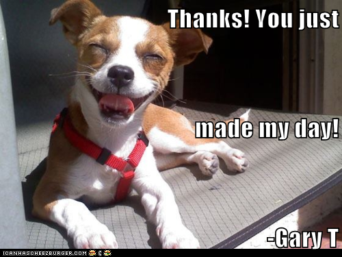 Thanks! You just made my day! -Gary T