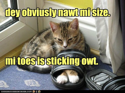 dey obviusly nawt mi size.