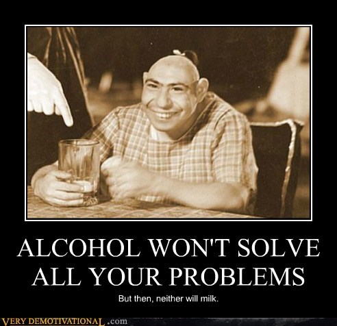 ALCOHOL WON'T SOLVE ALL YOUR PROBLEMS