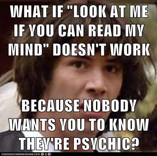 WHAT IF "LOOK AT ME IF YOU CAN READ MY MIND" DOESN'T WORK  BECAUSE NOBODY WANTS YOU TO KNOW THEY'RE PSYCHIC?