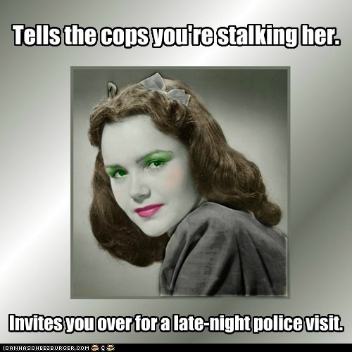Tells the cops you're stalking her. Invites you over for a late-night police visit.