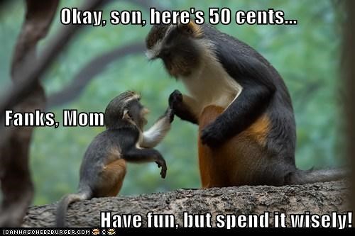 Okay, son, here's 50 cents... Fanks, Mom Have fun, but spend it wisely!