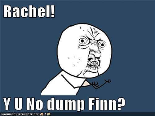 Rachel!  Y U No dump Finn?