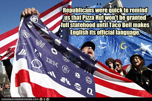 Republicans were quick to remind us that Pizza Hut won't be granted full statehood until Taco Bell makes English its official language.