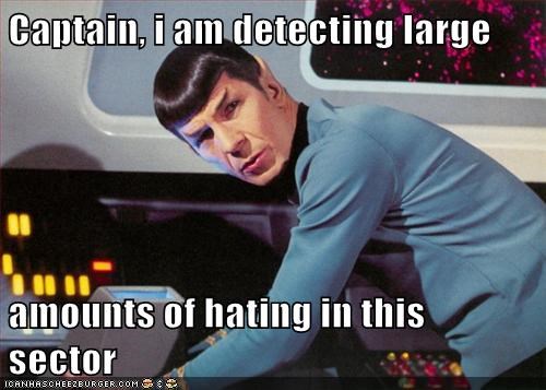Captain, i am detecting large   amounts of hating in this sector