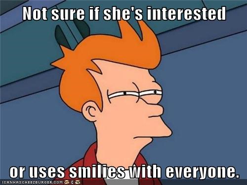 Not sure if she's interested  or uses smilies with everyone.