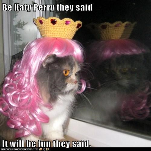Be Katy Perry they said 