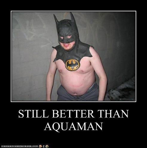 STILL BETTER THAN AQUAMAN