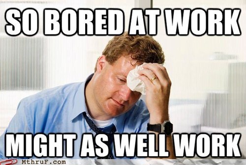 Maybe Work Will Cure My Boredom!