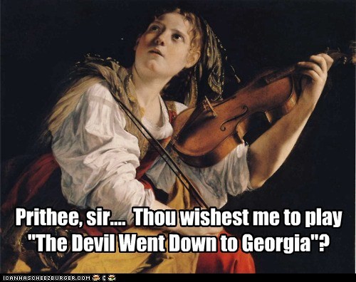 Prithee, sir....  Thou wishest me to play "The Devil Went Down to Georgia"?