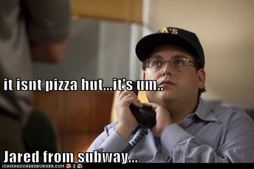 it isnt pizza hut...it's um..  Jared from subway...