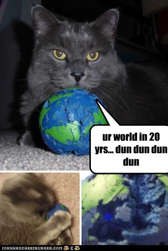 ur world in 20 yrs... dun dun dun dun