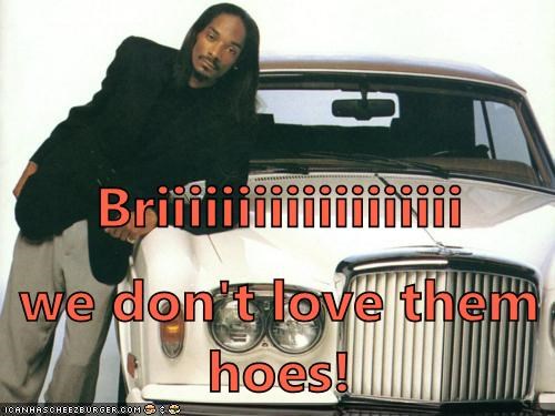 Briiiiiiiiiiiiiiiiiii we don't love them hoes!