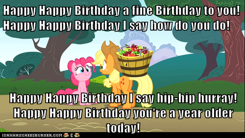 Happy Happy Birthday a fine Birthday to you! Happy Happy Birthday I say how do you do!   Happy Happy Birthday I say hip-hip hurray!Happy Happy Birthday you're a year older today!