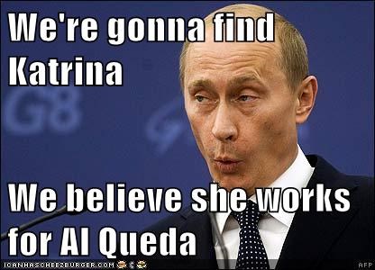 We're gonna find Katrina  We believe she works for Al Queda