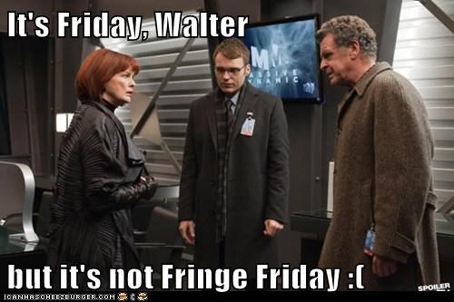 It's Friday, Walter  but it's not Fringe Friday :(