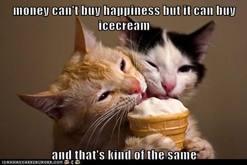 money can't buy happiness but it can buy icecream  and that's kind of the same