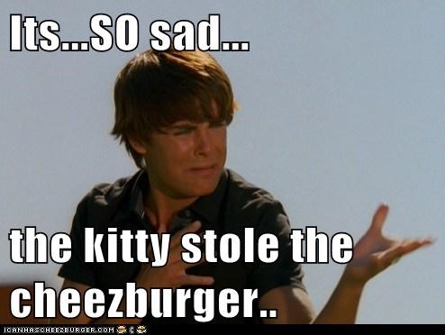 Its...SO sad...  the kitty stole the cheezburger..