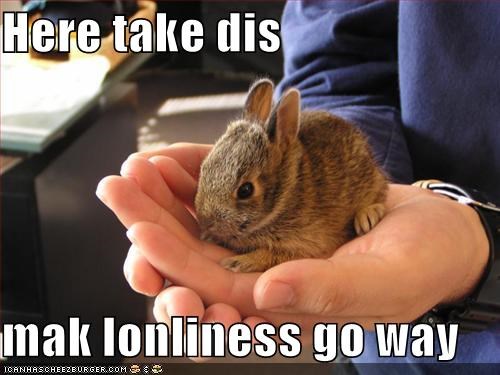 Here take dis  mak lonliness go way