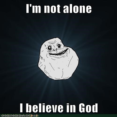 I'm not alone  I believe in God