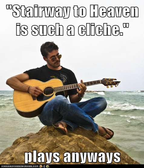 "Stairway to Heaven is such a cliche."  plays anyways