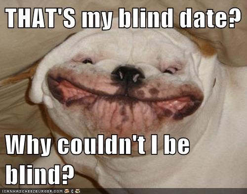 THAT'S my blind date?  Why couldn't I be blind?