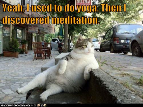 Yeah, I used to do yoga. Then I discovered meditation.