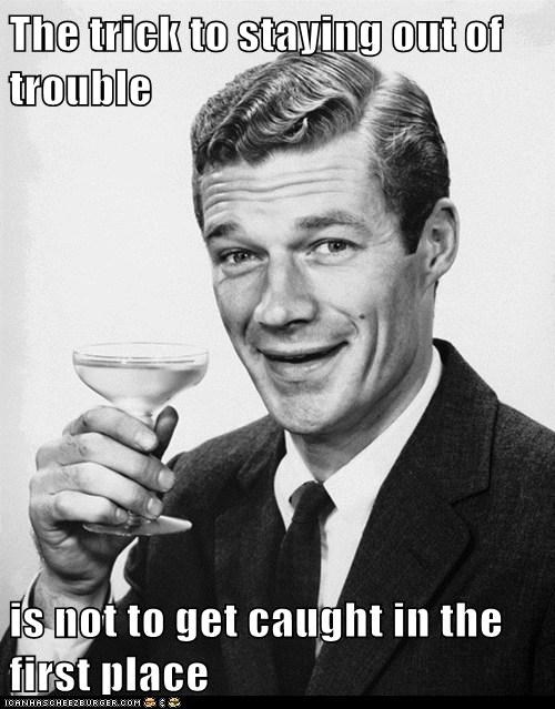 The trick to staying out of trouble  is not to get caught in the first place