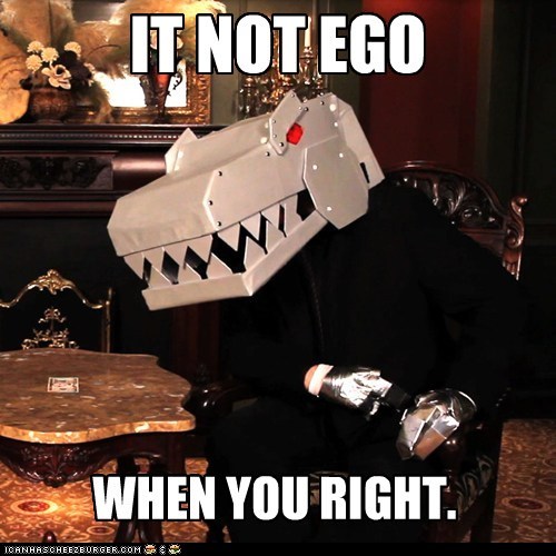 IT NOT EGO WHEN YOU RIGHT.
