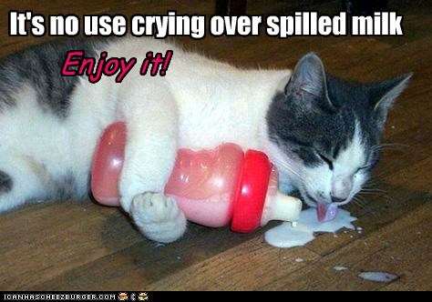 It's no use crying over spilled milk