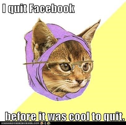 I quit Facebook  before it was cool to quit.