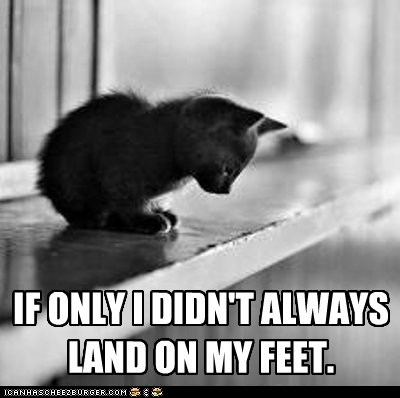 IF ONLY I DIDN'T ALWAYS LAND ON MY FEET.