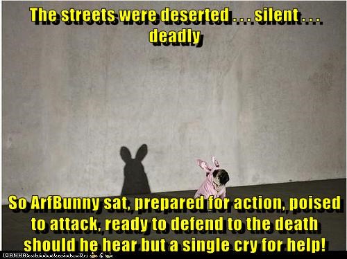 The streets were deserted . . . silent . . . deadly  So ArfBunny sat, prepared for action, poised to attack, ready to defend to the death should he hear but a single cry for help!