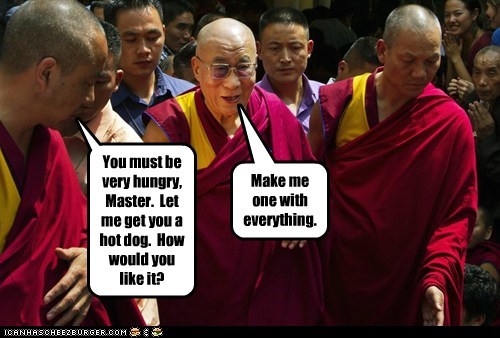 You must be very hungry, Master.  Let me get you a hot dog.  How would you like it?