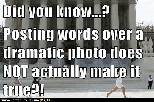 Did you know...?  Posting words over a dramatic photo does NOT actually make it true?!