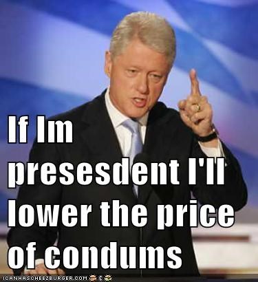 If Im presesdent I'll lower the price of condums