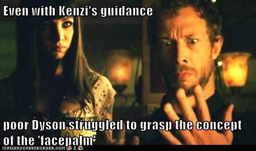 Even with Kenzi's guidance  poor Dyson struggled to grasp the concept of the 'facepalm'
