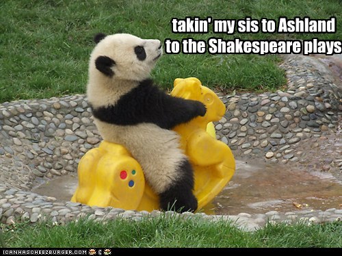 takin' my sis to Ashland to the Shakespeare plays
