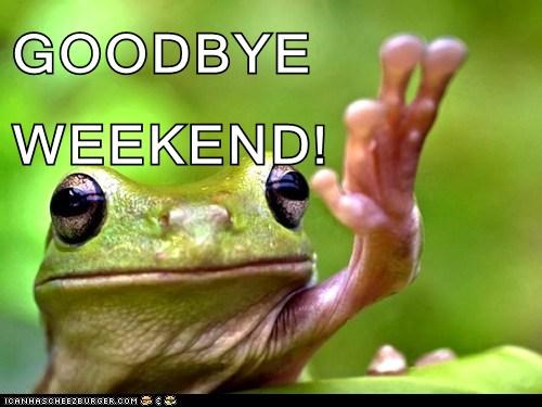 GOODBYE             WEEKEND!