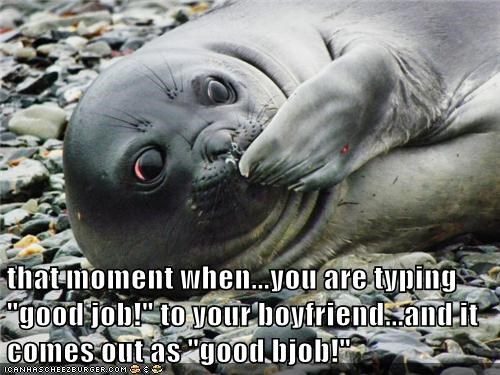 that moment when...you are typing "good job!" to your boyfriend...and it comes out as "good bjob!"