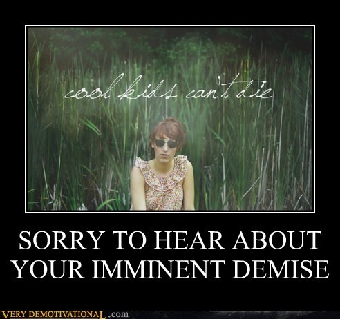 SORRY TO HEAR ABOUT YOUR IMMINENT DEMISE