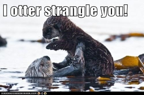 I otter strangle you!