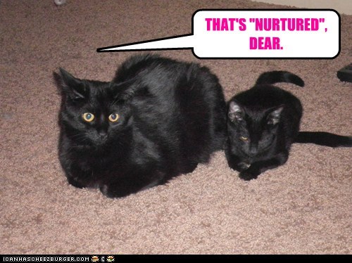 THAT'S "NURTURED", DEAR.