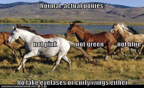 Normal, actual ponies:                         not pink              not green          not blue No fake eyelases or curly wings either