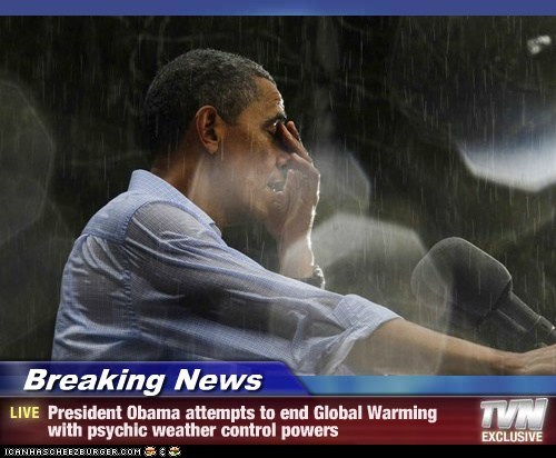 Breaking News - President Obama attempts to end Global Warming with psychic weather control powers