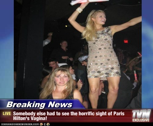 Breaking News - Somebody else had to see the horrific sight of Paris Hilton's Vagina!
